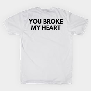 YOU BROKE MY HEART T-Shirt